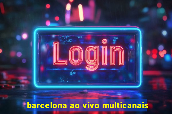 barcelona ao vivo multicanais